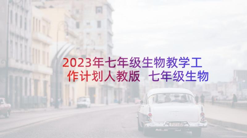 2023年七年级生物教学工作计划人教版 七年级生物教学计划(通用7篇)