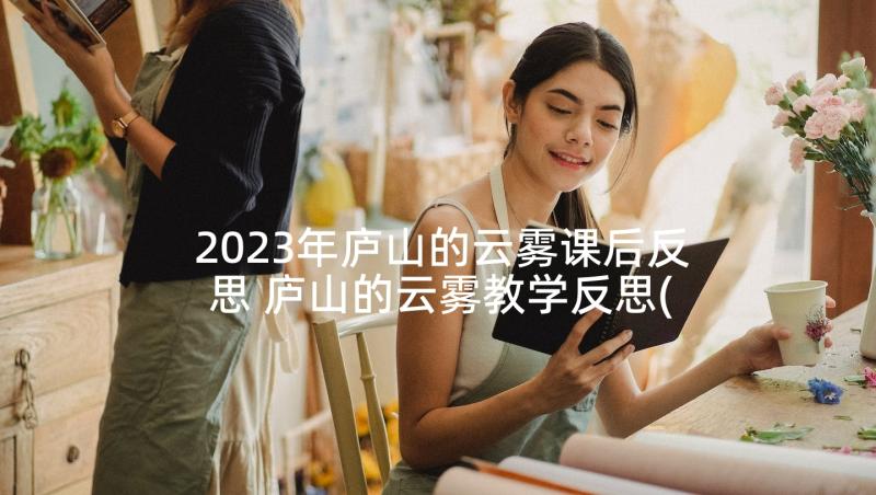 2023年庐山的云雾课后反思 庐山的云雾教学反思(优质7篇)