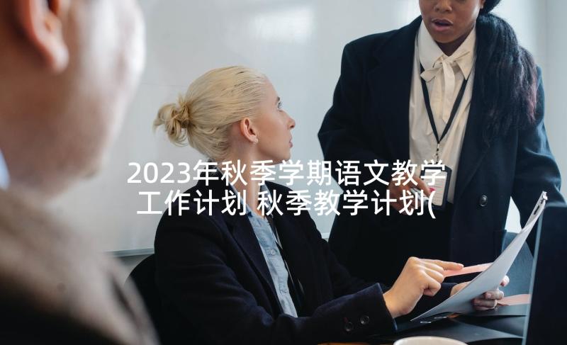 2023年秋季学期语文教学工作计划 秋季教学计划(模板6篇)
