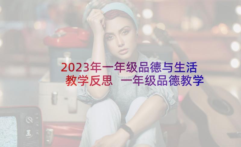 2023年一年级品德与生活教学反思 一年级品德教学反思(汇总5篇)