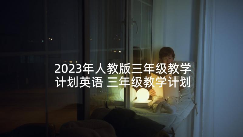 2023年人教版三年级教学计划英语 三年级教学计划(优秀5篇)