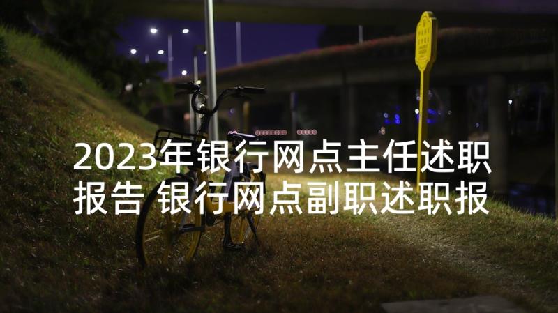 2023年银行网点主任述职报告 银行网点副职述职报告(优秀7篇)