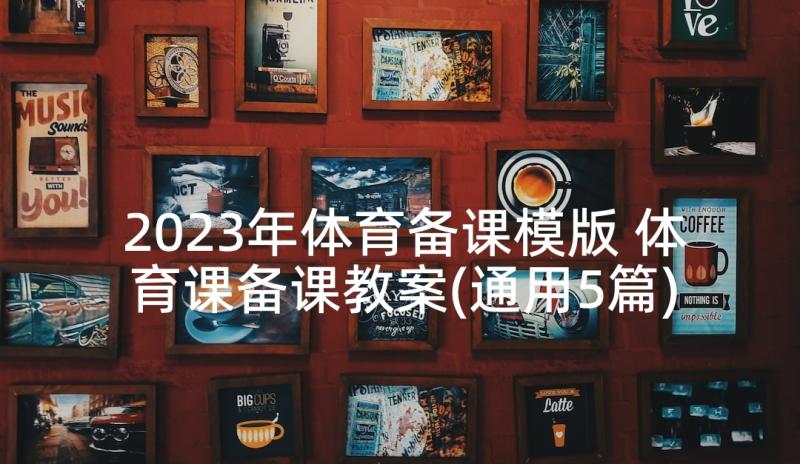 2023年体育备课模版 体育课备课教案(通用5篇)