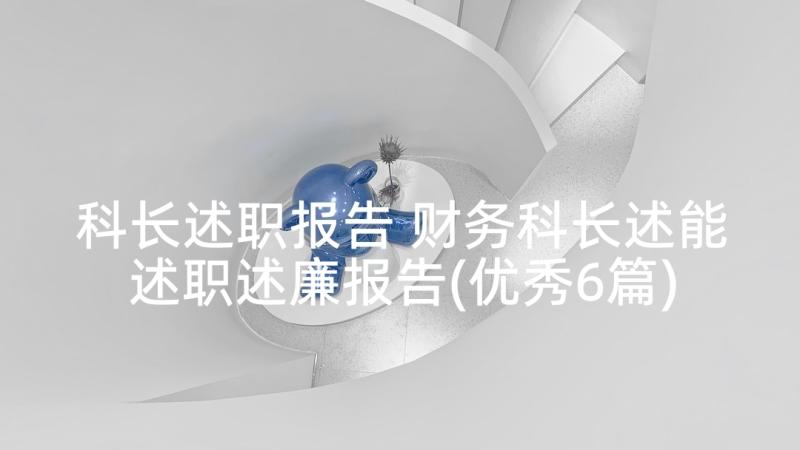 科长述职报告 财务科长述能述职述廉报告(优秀6篇)