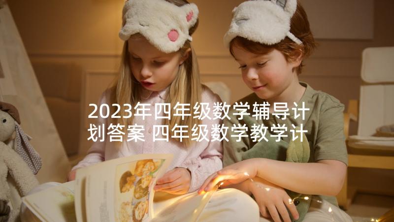 2023年四年级数学辅导计划答案 四年级数学教学计划(优秀8篇)