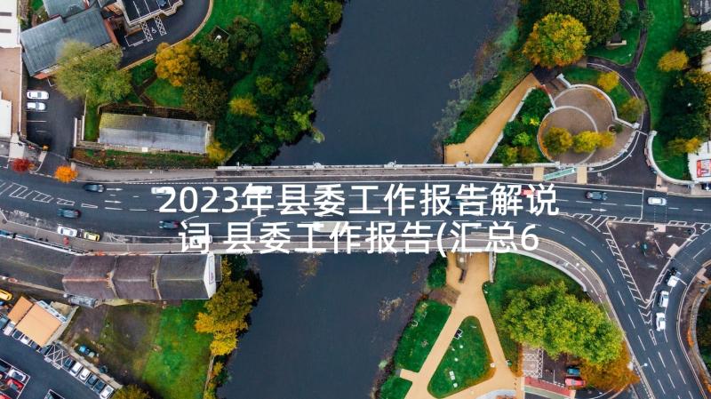 2023年县委工作报告解说词 县委工作报告(汇总6篇)