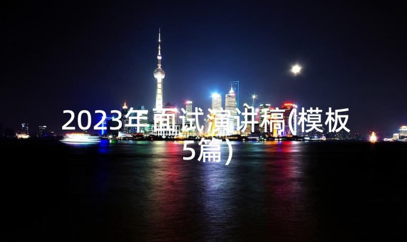 2023年面试演讲稿(模板5篇)