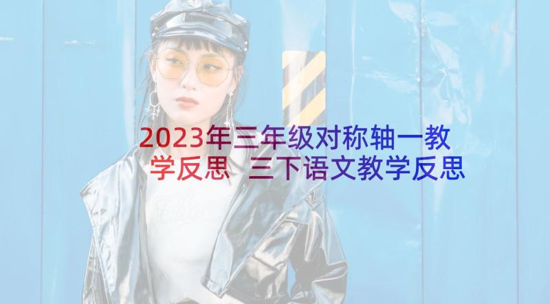 2023年三年级对称轴一教学反思 三下语文教学反思(模板5篇)