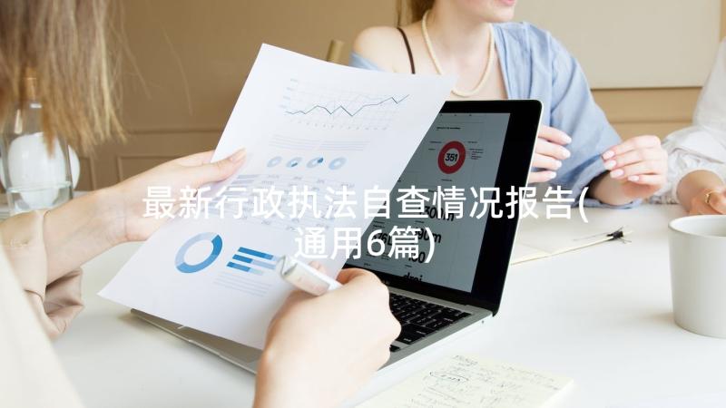 最新行政执法自查情况报告(通用6篇)