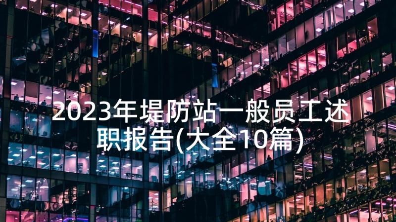 2023年堤防站一般员工述职报告(大全10篇)