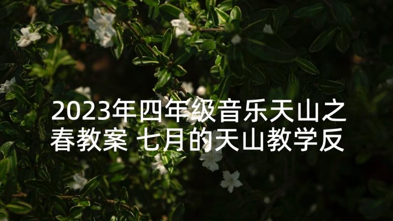 2023年四年级音乐天山之春教案 七月的天山教学反思(汇总8篇)