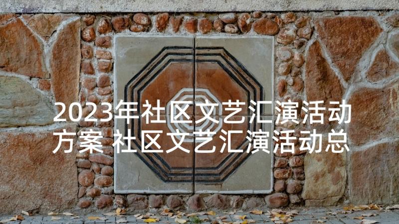 2023年社区文艺汇演活动方案 社区文艺汇演活动总结(通用5篇)