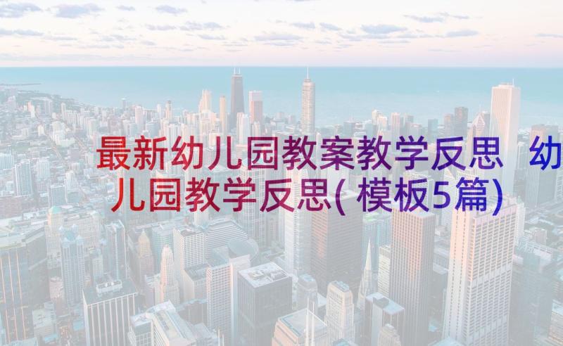 最新幼儿园教案教学反思 幼儿园教学反思(模板5篇)