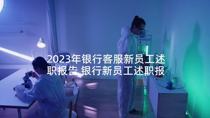 2023年银行客服新员工述职报告 银行新员工述职报告(实用5篇)