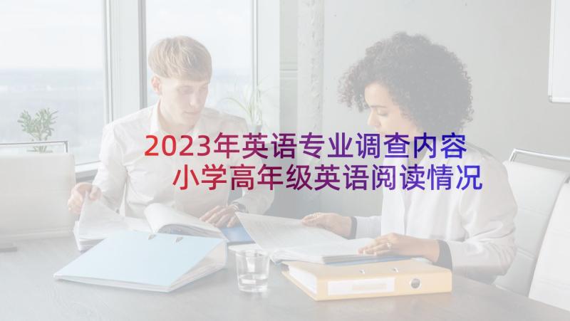 2023年英语专业调查内容 小学高年级英语阅读情况问卷调查报告(通用5篇)