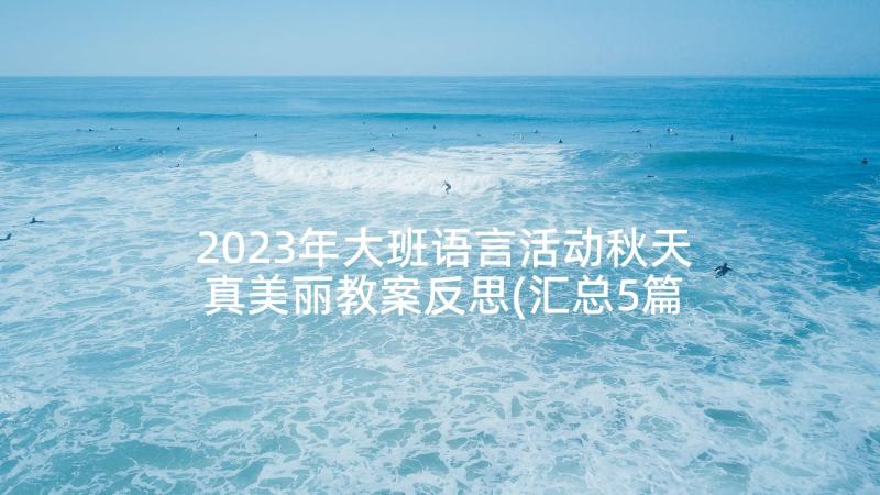 2023年大班语言活动秋天真美丽教案反思(汇总5篇)