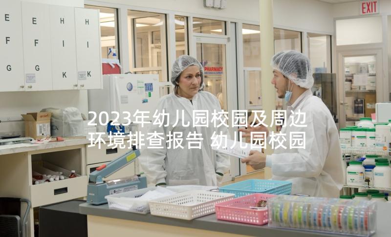 2023年幼儿园校园及周边环境排查报告 幼儿园校园周边环境排查简报(优秀5篇)