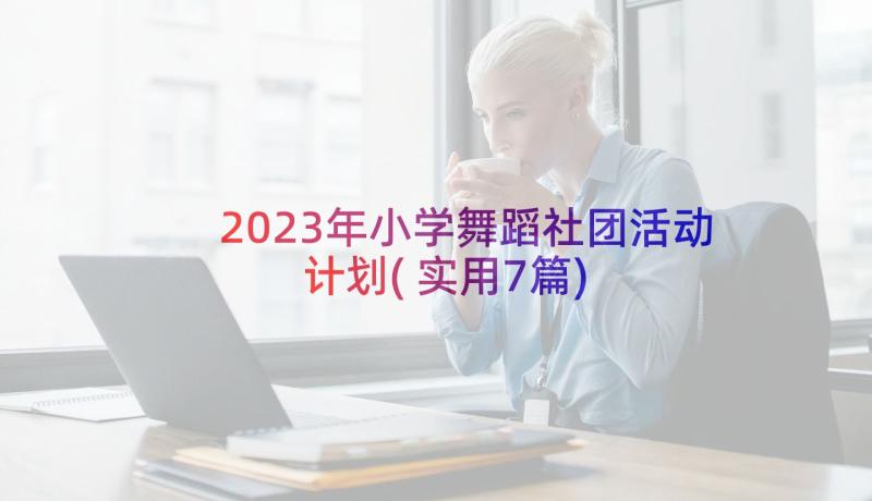 2023年小学舞蹈社团活动计划(实用7篇)