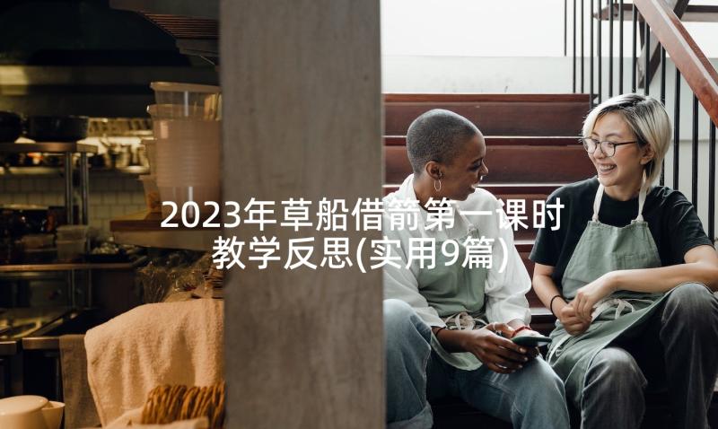 2023年草船借箭第一课时教学反思(实用9篇)