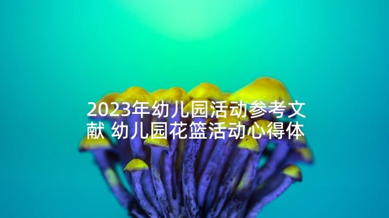 2023年幼儿园活动参考文献 幼儿园花篮活动心得体会(通用7篇)