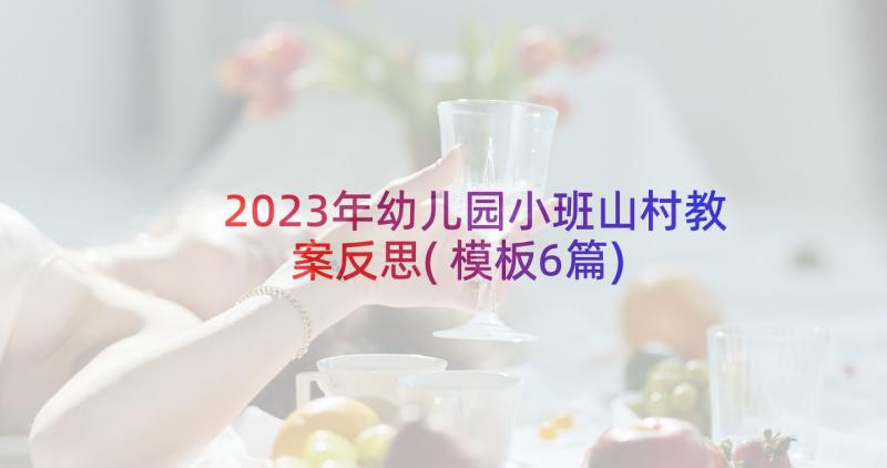 2023年幼儿园小班山村教案反思(模板6篇)