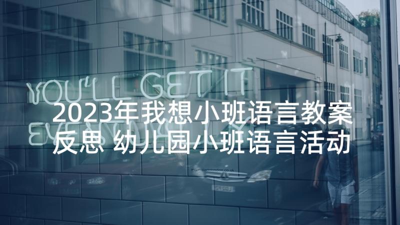 2023年我想小班语言教案反思 幼儿园小班语言活动教学反思(大全10篇)