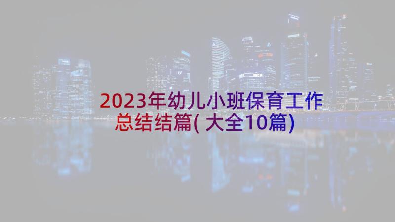 2023年幼儿小班保育工作总结结篇(大全10篇)