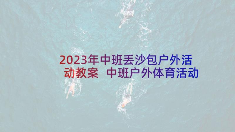 2023年中班丢沙包户外活动教案 中班户外体育活动教案(通用9篇)