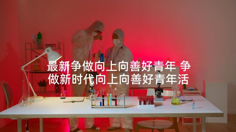 最新争做向上向善好青年 争做新时代向上向善好青年活动心得体会(实用5篇)