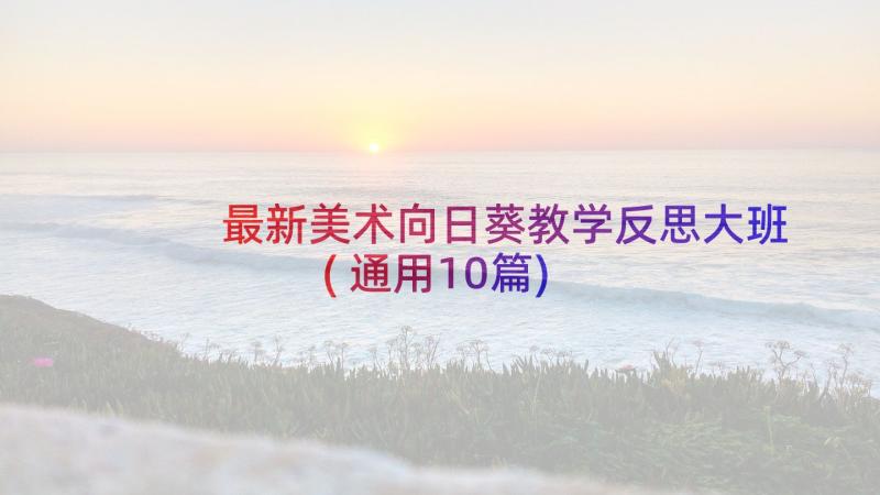 最新美术向日葵教学反思大班(通用10篇)