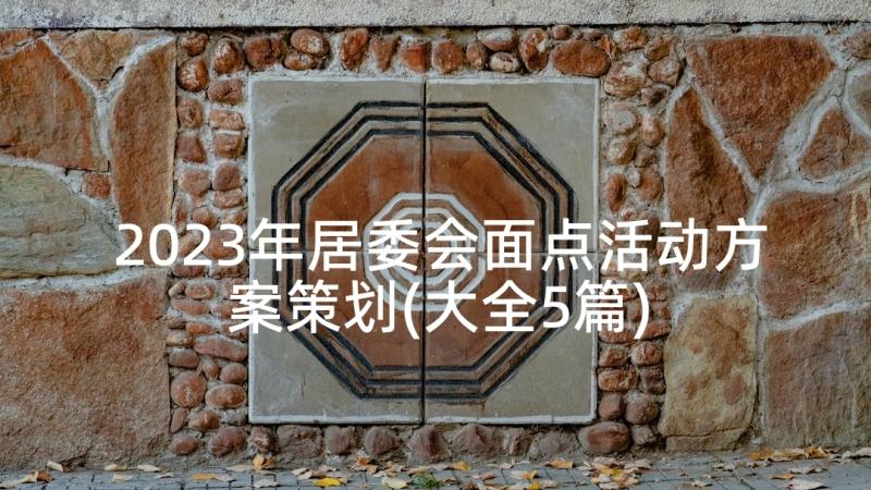 2023年居委会面点活动方案策划(大全5篇)