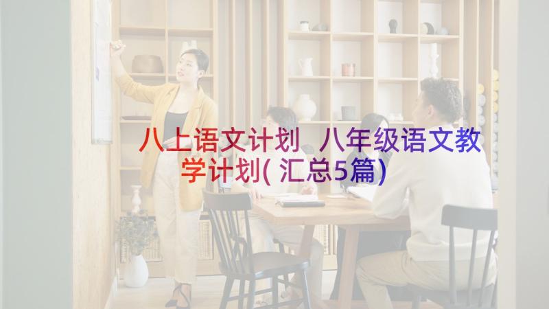 八上语文计划 八年级语文教学计划(汇总5篇)