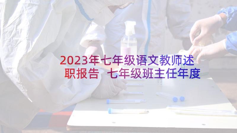 2023年七年级语文教师述职报告 七年级班主任年度述职报告(通用7篇)