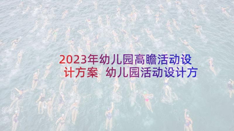 2023年幼儿园高瞻活动设计方案 幼儿园活动设计方案(模板7篇)