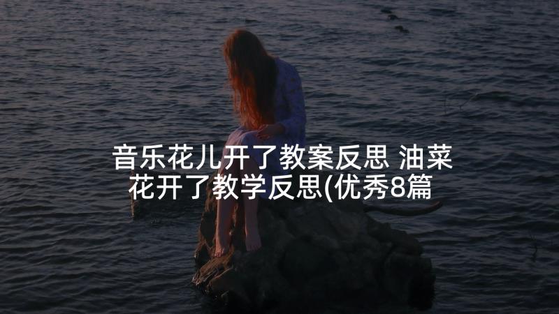 音乐花儿开了教案反思 油菜花开了教学反思(优秀8篇)