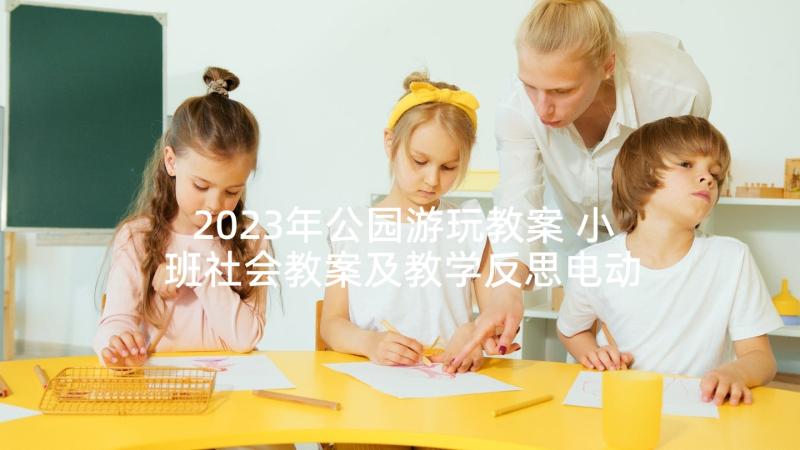 2023年公园游玩教案 小班社会教案及教学反思电动玩具真好玩(模板9篇)