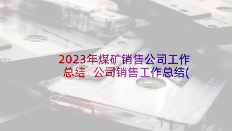 2023年煤矿销售公司工作总结 公司销售工作总结(大全10篇)