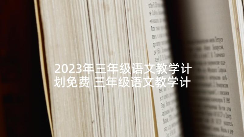 2023年三年级语文教学计划免费 三年级语文教学计划(通用6篇)