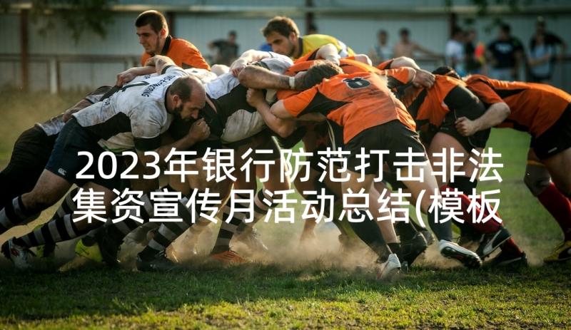 2023年银行防范打击非法集资宣传月活动总结(模板5篇)