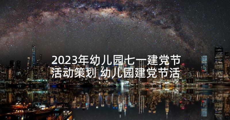 2023年幼儿园七一建党节活动策划 幼儿园建党节活动策划方案(精选5篇)