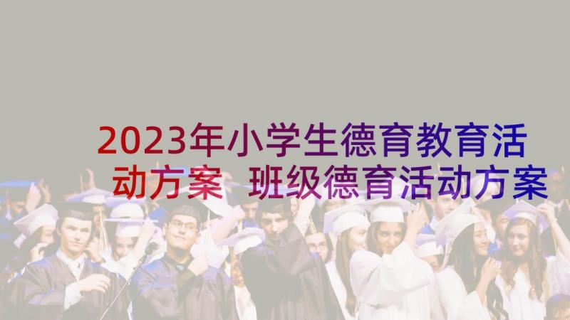 2023年小学生德育教育活动方案 班级德育活动方案(模板7篇)