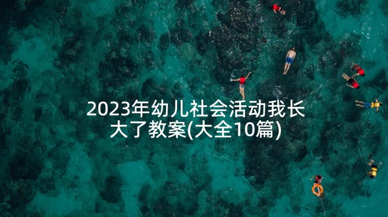 2023年幼儿社会活动我长大了教案(大全10篇)