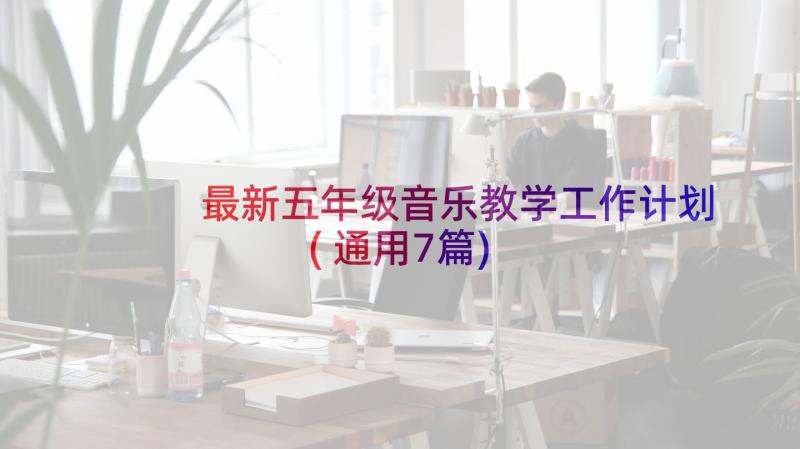 最新五年级音乐教学工作计划(通用7篇)