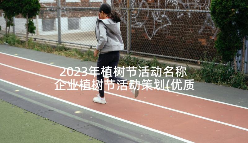 2023年植树节活动名称 企业植树节活动策划(优质8篇)