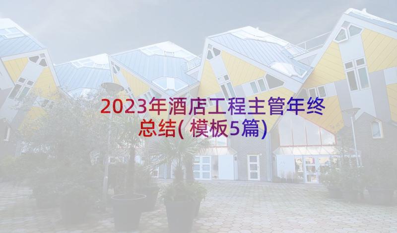 2023年酒店工程主管年终总结(模板5篇)