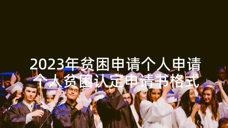 2023年贫困申请个人申请 个人贫困认定申请书格式(通用6篇)