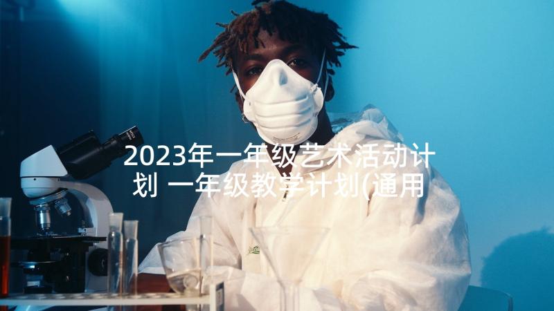 2023年一年级艺术活动计划 一年级教学计划(通用8篇)