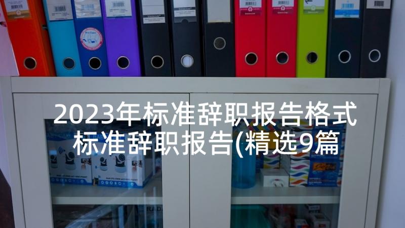 2023年标准辞职报告格式 标准辞职报告(精选9篇)