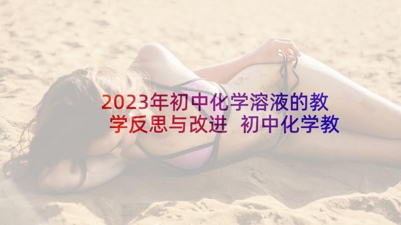 2023年初中化学溶液的教学反思与改进 初中化学教学反思(优秀8篇)