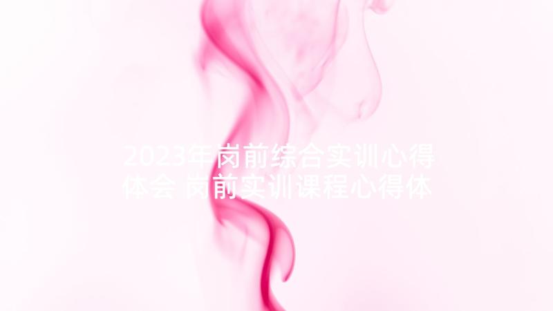 2023年岗前综合实训心得体会 岗前实训课程心得体会(通用5篇)